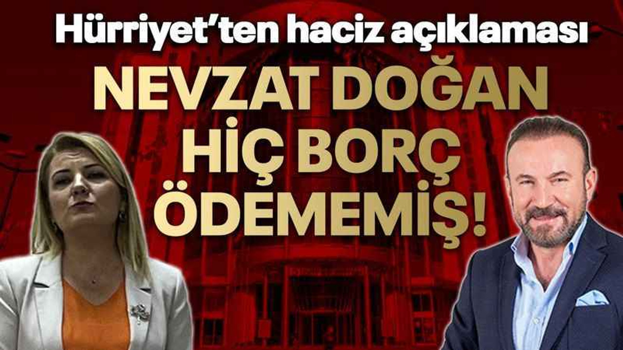 Hürriyet’ten haciz açıklaması Nevzat Doğan hiç borç ödememiş!